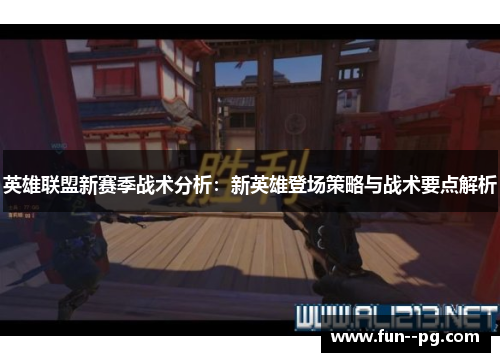 英雄联盟新赛季战术分析：新英雄登场策略与战术要点解析