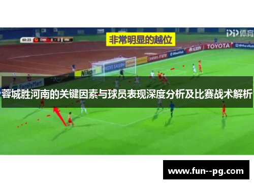 蓉城胜河南的关键因素与球员表现深度分析及比赛战术解析