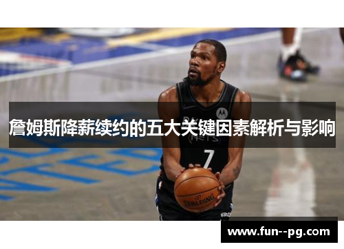 詹姆斯降薪续约的五大关键因素解析与影响 詹姆斯降薪续约的五大关键因素解析与影响