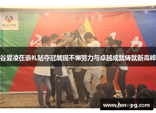 谷爱凌在崇礼站夺冠展现不懈努力与卓越成就铸就新高峰