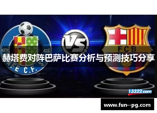 赫塔费对阵巴萨比赛分析与预测技巧分享 赫塔费对阵巴萨比赛分析与预测技巧分享