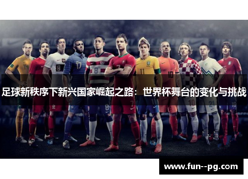 足球新秩序下新兴国家崛起之路：世界杯舞台的变化与挑战