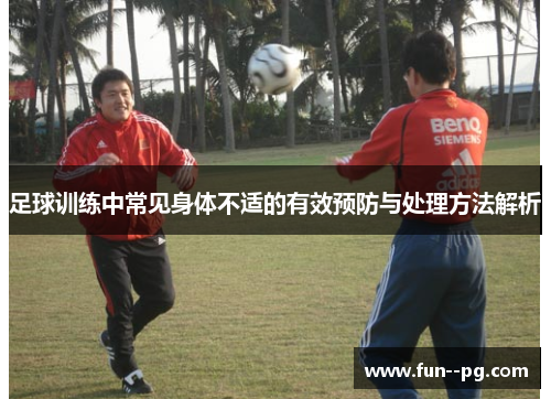 足球训练中常见身体不适的有效预防与处理方法解析 足球训练中常见身体不适的有效预防与处理方法解析