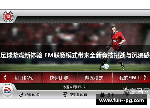 足球游戏新体验 FM联赛模式带来全新竞技挑战与沉浸感 足球游戏新体验 FM联赛模式带来全新竞技挑战与沉浸感