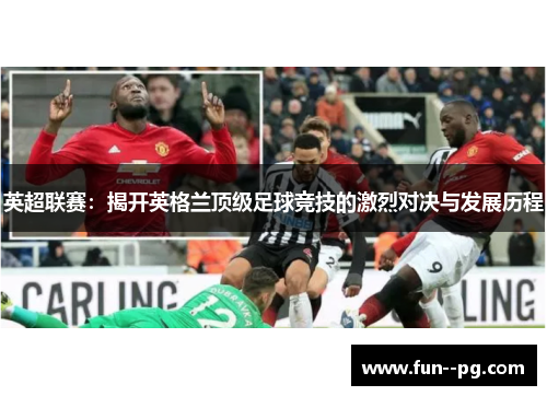 英超联赛：揭开英格兰顶级足球竞技的激烈对决与发展历程