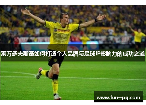 莱万多夫斯基如何打造个人品牌与足球IP影响力的成功之道