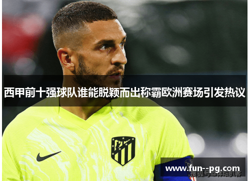 西甲前十强球队谁能脱颖而出称霸欧洲赛场引发热议 西甲前十强球队谁能脱颖而出称霸欧洲赛场引发热议