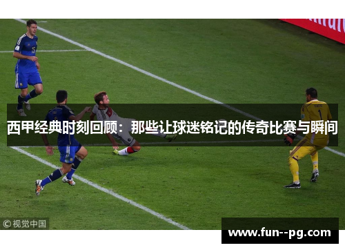 西甲经典时刻回顾:那些让球迷铭记的传奇比赛与瞬间 西甲经典时刻回顾:那些让球迷铭记的传奇比赛与瞬间