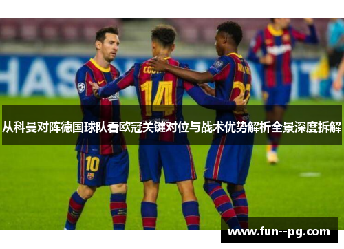从科曼对阵德国球队看欧冠关键对位与战术优势解析全景深度拆解 从科曼对阵德国球队看欧冠关键对位与战术优势解析全景深度拆解