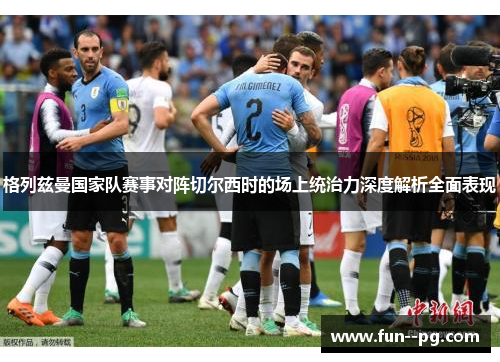 格列兹曼国家队赛事对阵切尔西时的场上统治力深度解析全面表现 格列兹曼国家队赛事对阵切尔西时的场上统治力深度解析全面表现