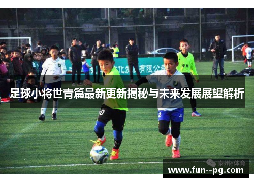 足球小将世青篇最新更新揭秘与未来发展展望解析 足球小将世青篇最新更新揭秘与未来发展展望解析
