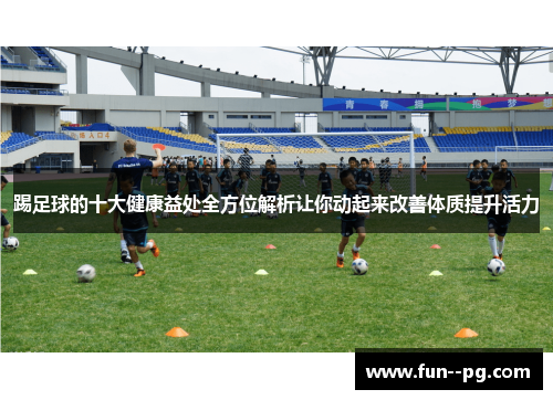 踢足球的十大健康益处全方位解析让你动起来改善体质提升活力 踢足球的十大健康益处全方位解析让你动起来改善体质提升活力