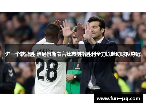 进一个就能胜 维尼修斯豪言壮志剑指胜利全力以赴助球队夺冠