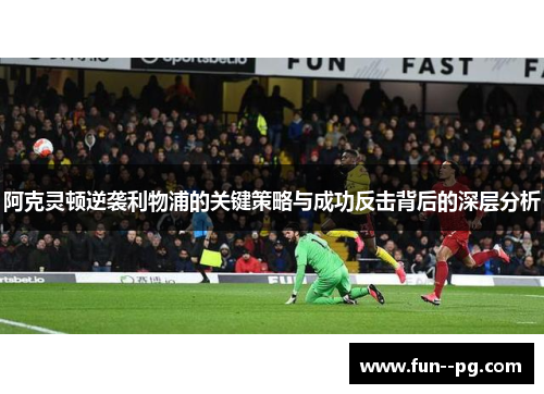 阿克灵顿逆袭利物浦的关键策略与成功反击背后的深层分析 阿克灵顿逆袭利物浦的关键策略与成功反击背后的深层分析