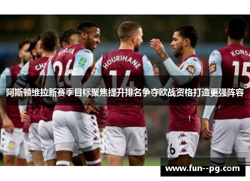 阿斯顿维拉新赛季目标聚焦提升排名争夺欧战资格打造更强阵容 阿斯顿维拉新赛季目标聚焦提升排名争夺欧战资格打造更强阵容