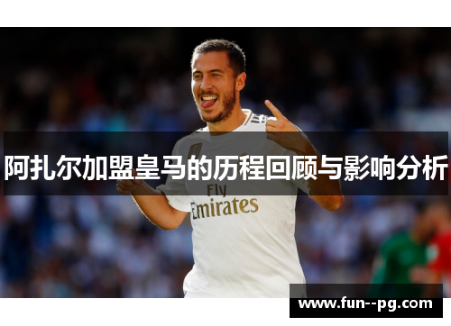 阿扎尔加盟皇马的历程回顾与影响分析 阿扎尔加盟皇马的历程回顾与影响分析