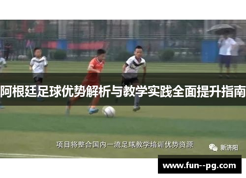 阿根廷足球优势解析与教学实践全面提升指南