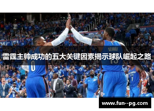 雷霆主帅成功的五大关键因素揭示球队崛起之路 雷霆主帅成功的五大关键因素揭示球队崛起之路