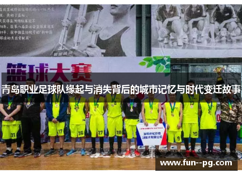青岛职业足球队缘起与消失背后的城市记忆与时代变迁故事 青岛职业足球队缘起与消失背后的城市记忆与时代变迁故事