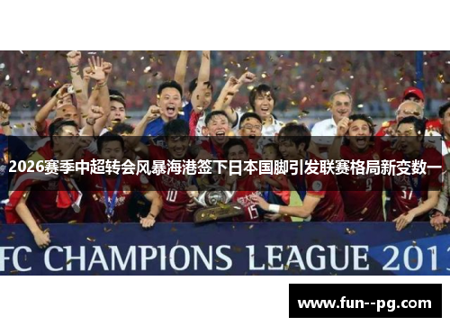 2026赛季中超转会风暴海港签下日本国脚引发联赛格局新变数一