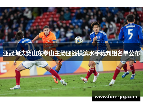 亚冠淘汰赛山东泰山主场迎战横滨水手裁判组名单公布 亚冠淘汰赛山东泰山主场迎战横滨水手裁判组名单公布
