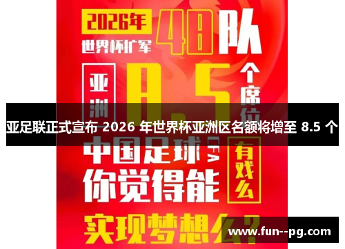 亚足联正式宣布 2026 年世界杯亚洲区名额将增至 8.5 个 亚足联正式宣布 2026 年世界杯亚洲区名额将增至 8.5 个