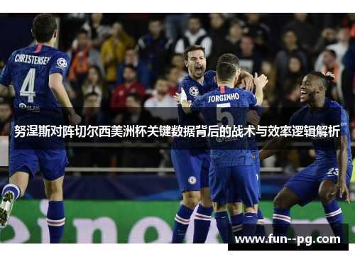 努涅斯对阵切尔西美洲杯关键数据背后的战术与效率逻辑解析