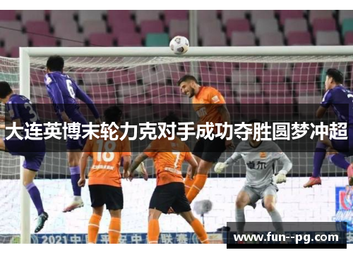 大连英博末轮力克对手成功夺胜圆梦冲超