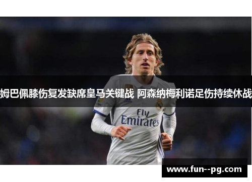 姆巴佩膝伤复发缺席皇马关键战 阿森纳梅利诺足伤持续休战