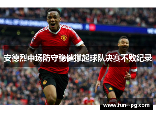 安德烈中场防守稳健撑起球队决赛不败纪录 安德烈中场防守稳健撑起球队决赛不败纪录