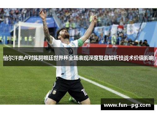 恰尔汗奥卢对阵阿根廷世界杯全场表现深度复盘解析技战术价值影响