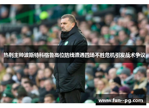 热刺主帅波斯特科格鲁高位防线遭遇四场不胜危机引发战术争议