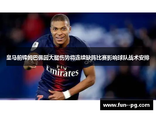 皇马前锋姆巴佩因大腿伤势将连续缺阵比赛影响球队战术安排