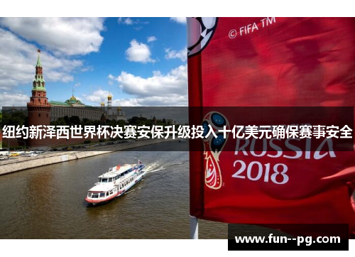 纽约新泽西世界杯决赛安保升级投入十亿美元确保赛事安全 纽约新泽西世界杯决赛安保升级投入十亿美元确保赛事安全