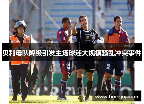 贝利母队降级引发主场球迷大规模骚乱冲突事件