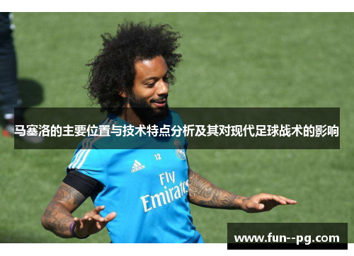 马塞洛的主要位置与技术特点分析及其对现代足球战术的影响