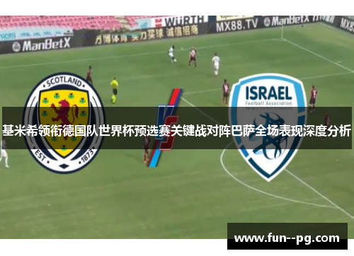 基米希领衔德国队世界杯预选赛关键战对阵巴萨全场表现深度分析