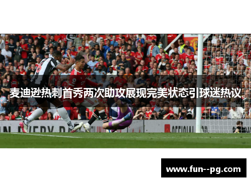 麦迪逊热刺首秀两次助攻展现完美状态引球迷热议 麦迪逊热刺首秀两次助攻展现完美状态引球迷热议