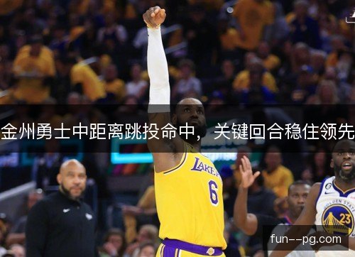 金州勇士中距离跳投命中，关键回合稳住领先